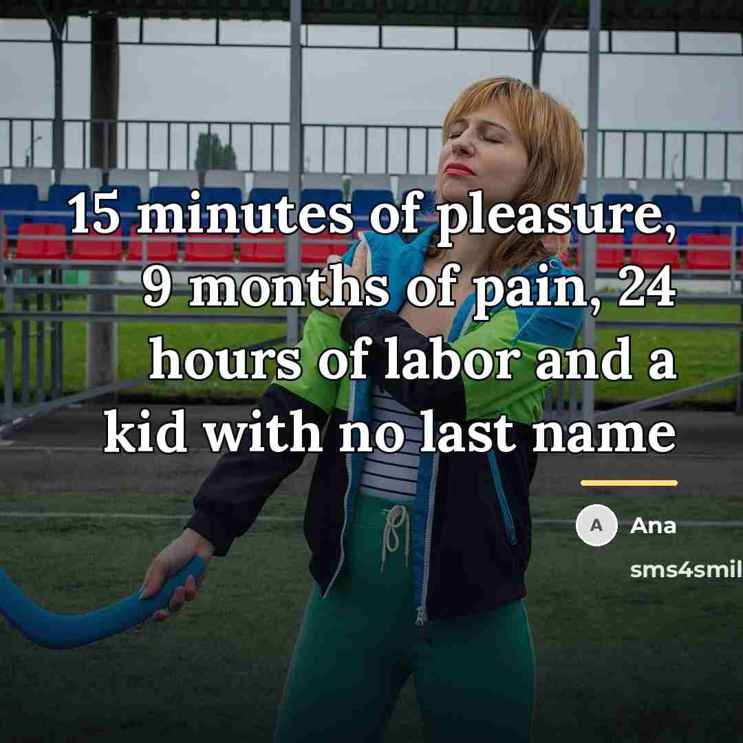 “15 minutes of pleasure, 9 months of pain, 24 hours…” quote by Ana