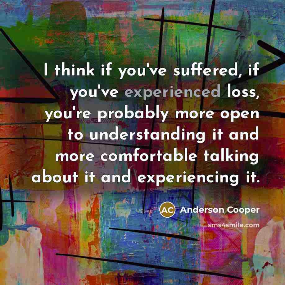 “I think if you've suffered, if you've experienced loss, you're…” quote by Anderson Cooper