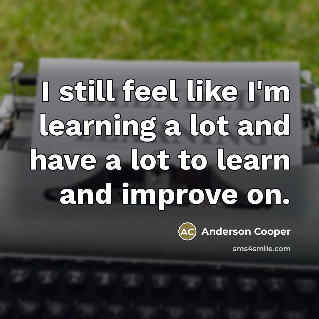 “I still feel like I'm learning a lot and have…” quote by Anderson Cooper