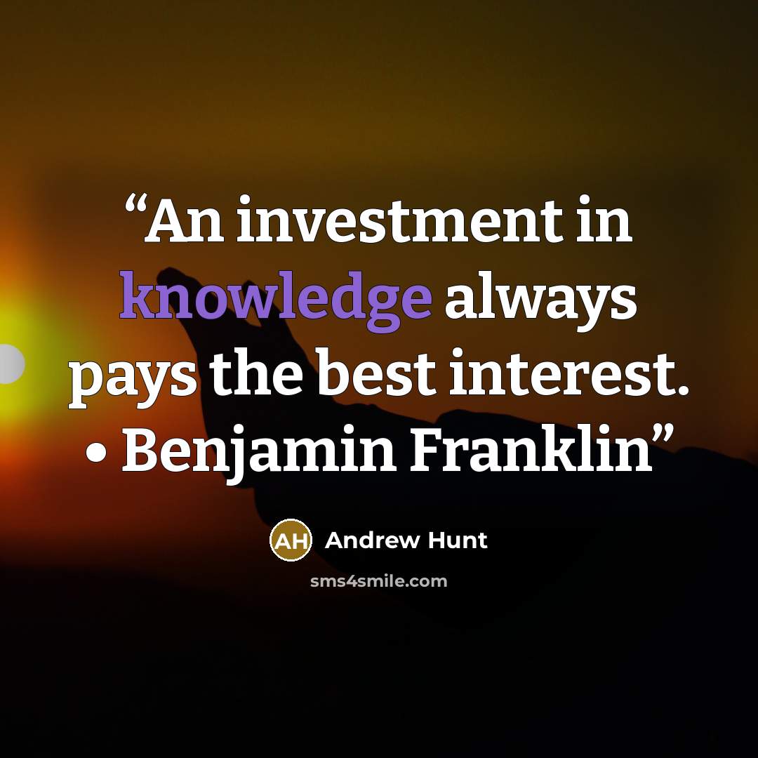 “An investment in knowledge always pays the best interest. • Benjamin Franklin” quote by Andrew Hunt