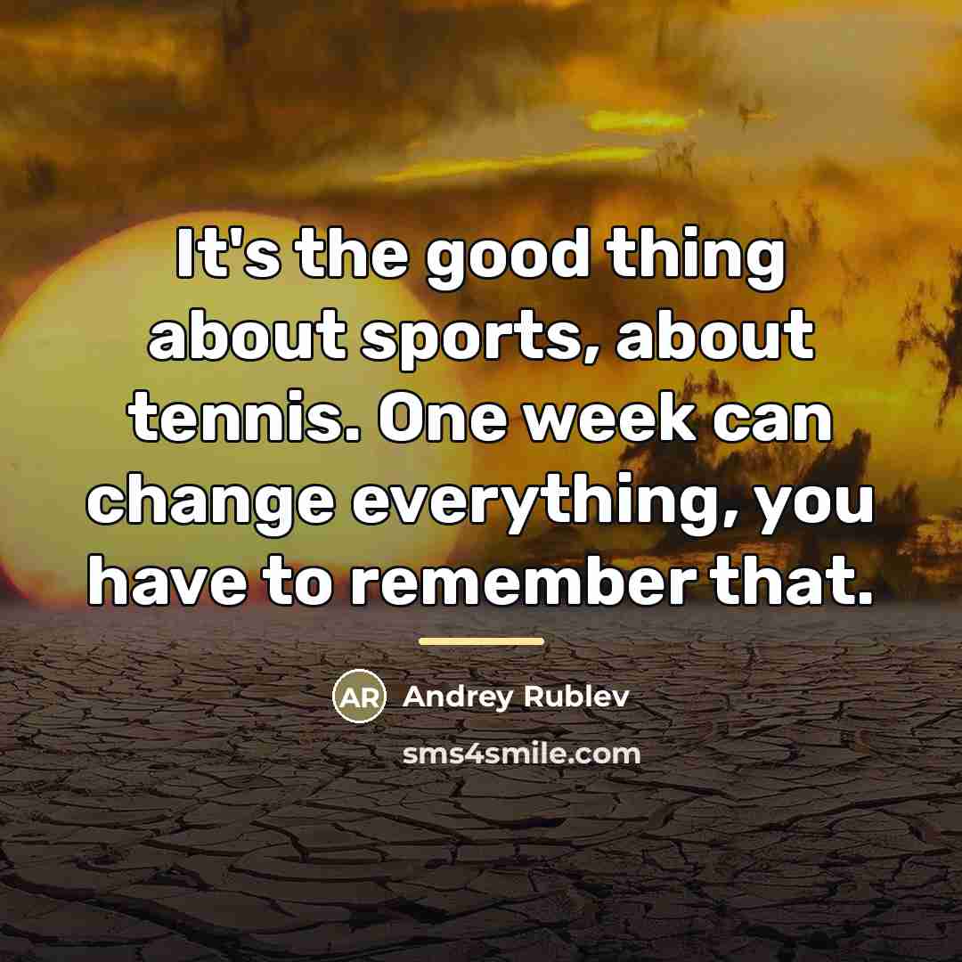 “It's the good thing about sports, about tennis. One week…” quote by Andrey Rublev