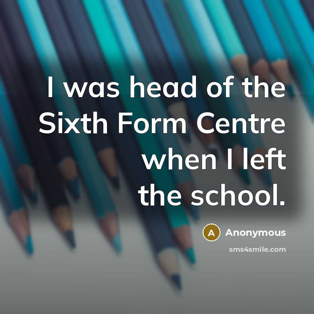“I was head of the Sixth Form Centre when I…” quote by Anonymous