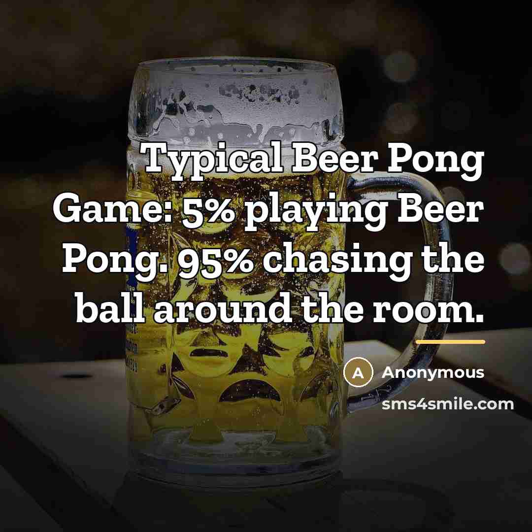 “Typical Beer Pong Game: 5% playing Beer Pong. 95% chasing…” quote by Anonymous