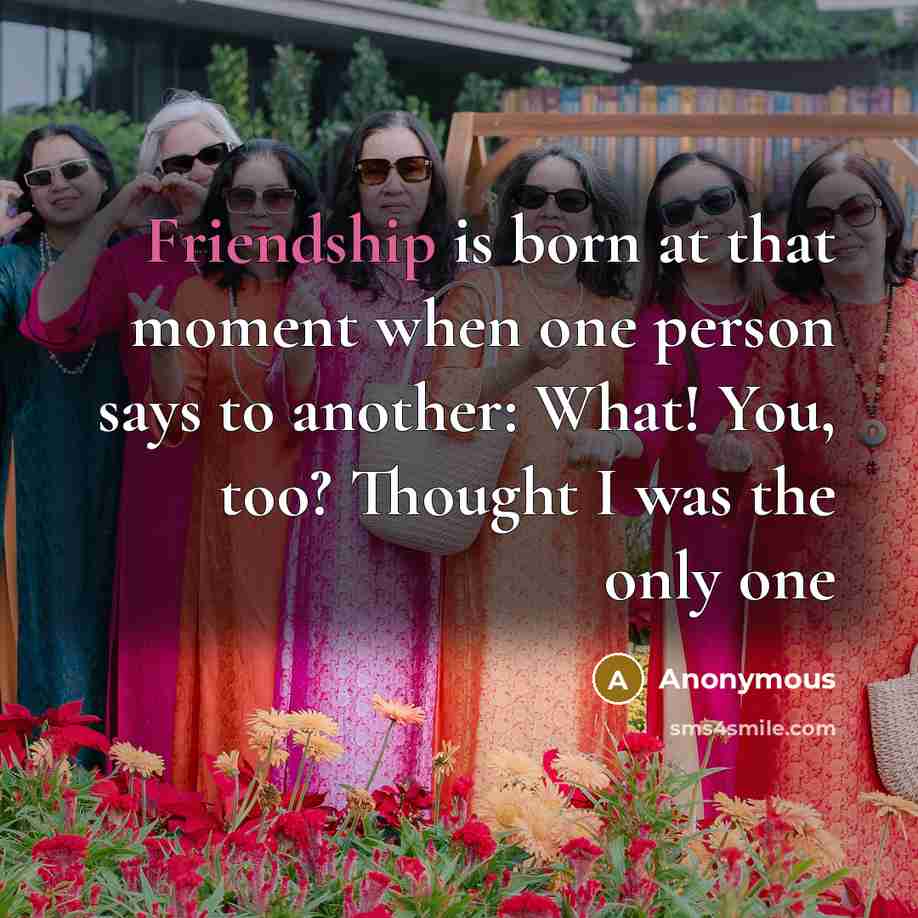 “Friendship is born at that moment when one person says…” quote by Anonymous
