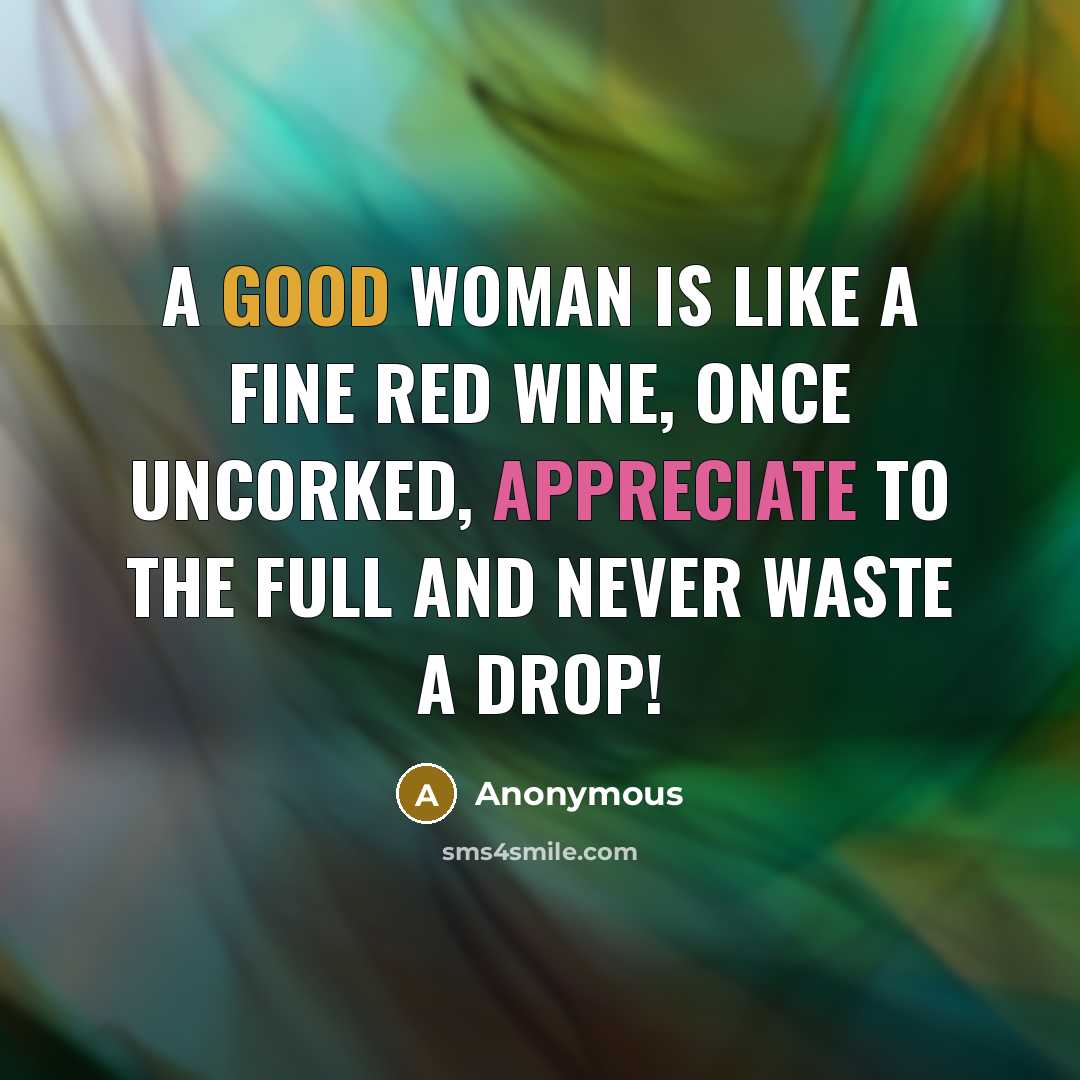 “A good woman is like a fine red wine, once uncorked, appreciate to the full and never waste a drop!” quote by Anonymous