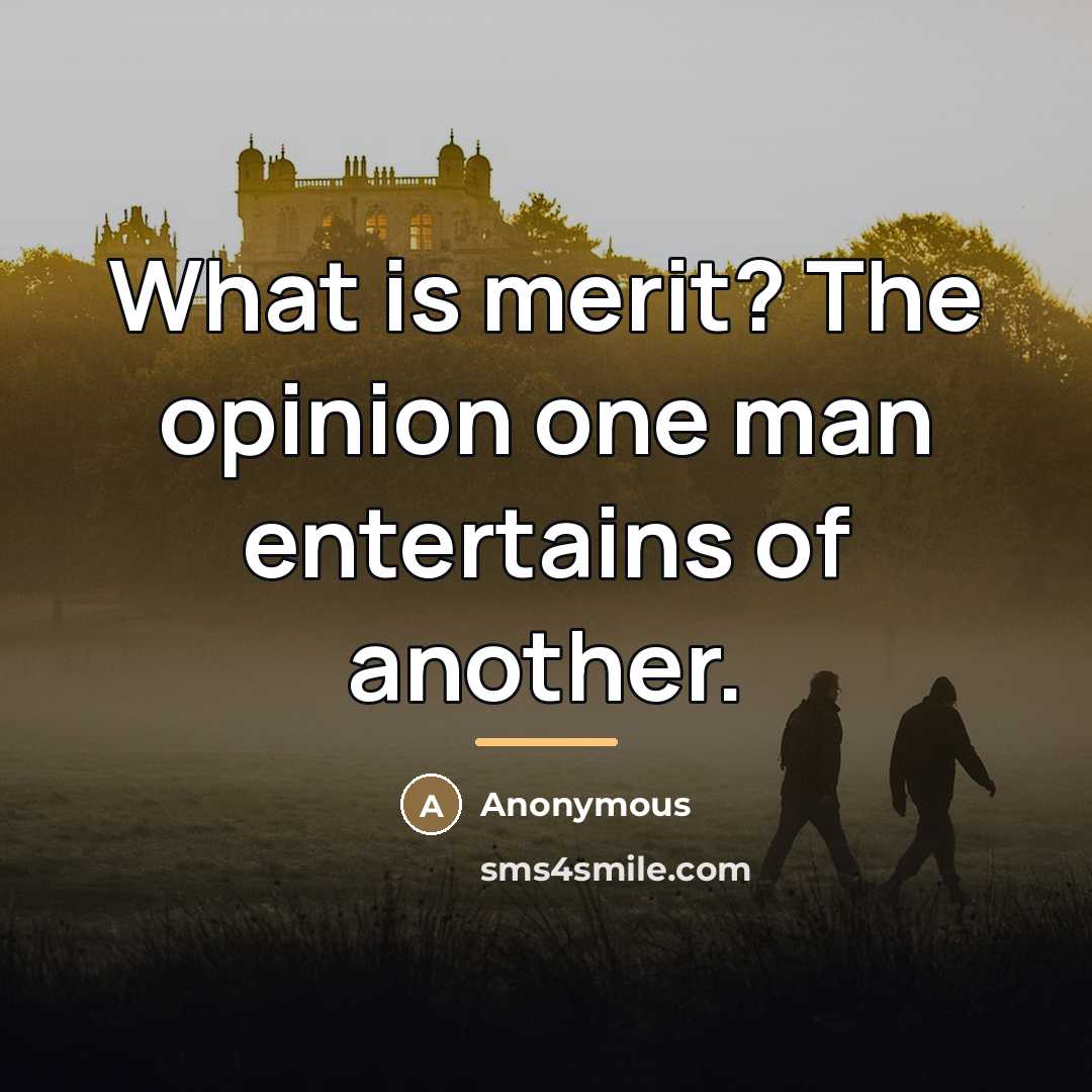 “What is merit? The opinion one man entertains of another.…” quote by Anonymous