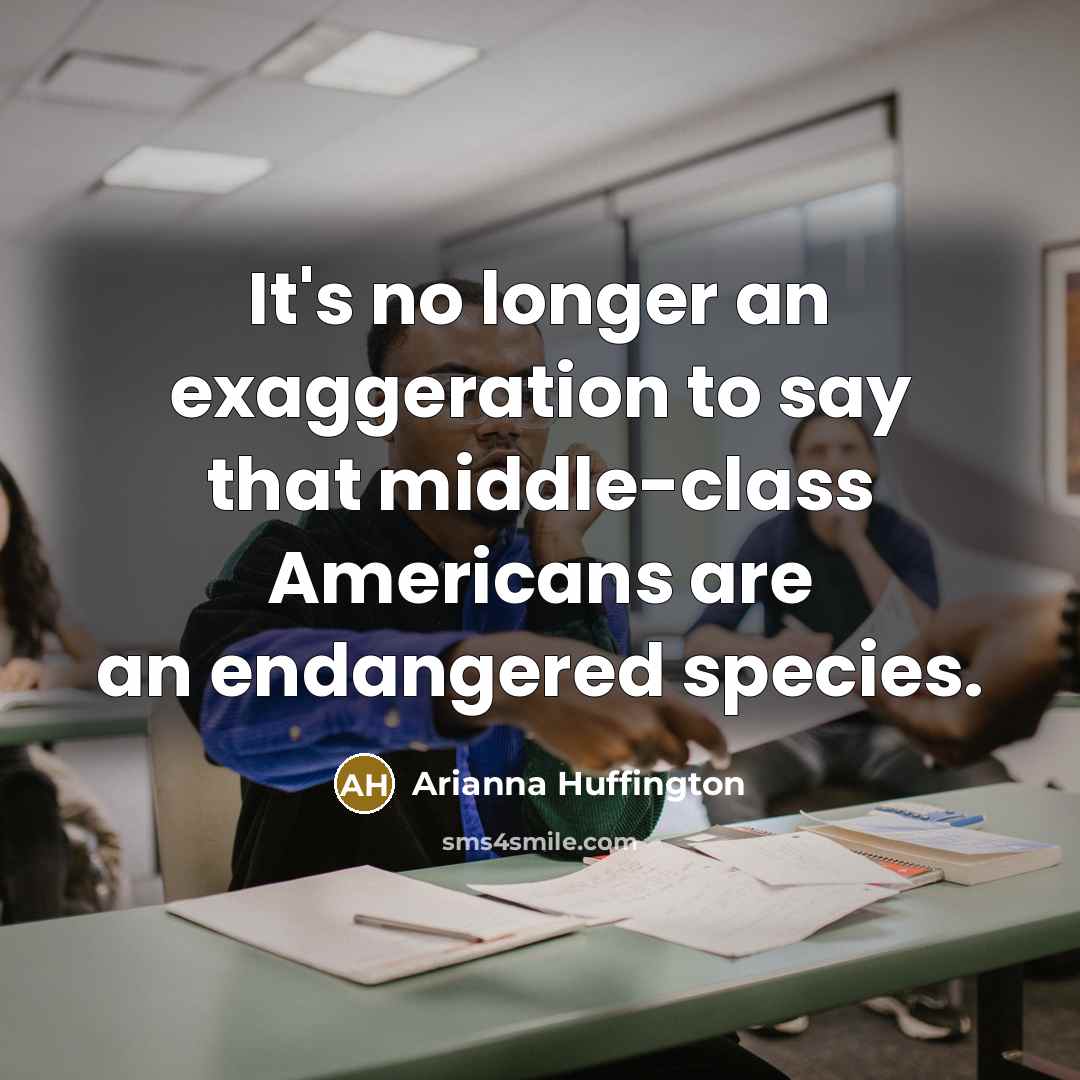 “It's no longer an exaggeration to say that middle-class Americans…” quote by Arianna Huffington