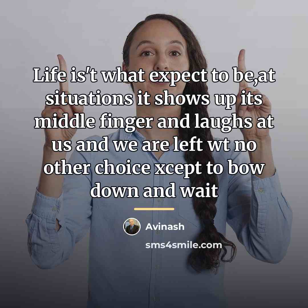 “Life is't what expect to be,at situations it shows up…” quote by Avinash