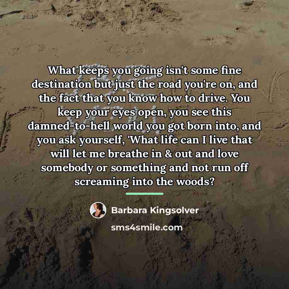 “What keeps you going isn't some fine destination but just…” quote by Barbara Kingsolver