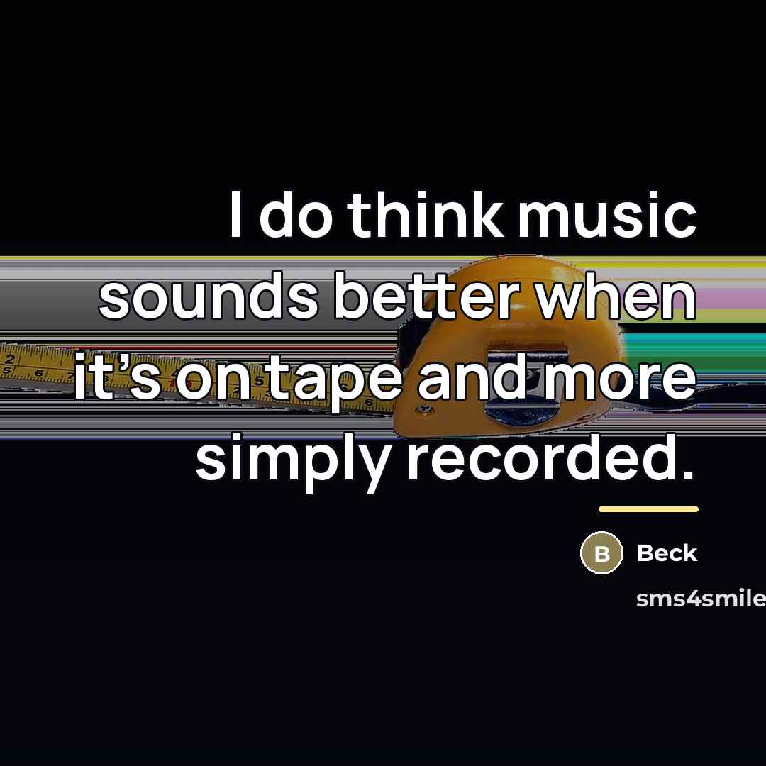 “I do think music sounds better when it's on tape…” quote by Beck