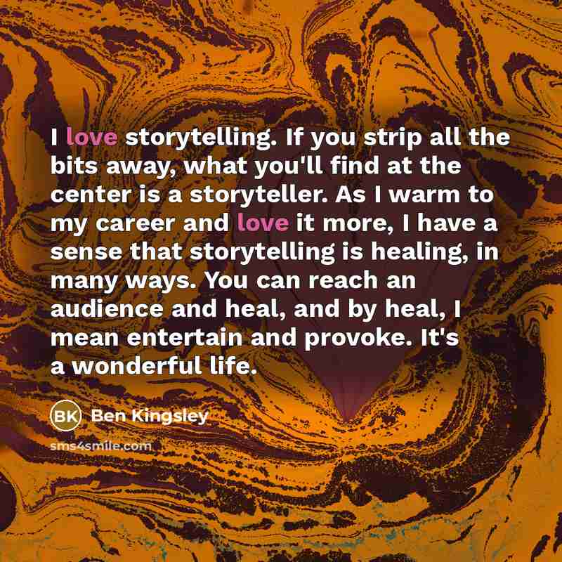 “I love storytelling. If you strip all the bits away,…” quote by Ben Kingsley