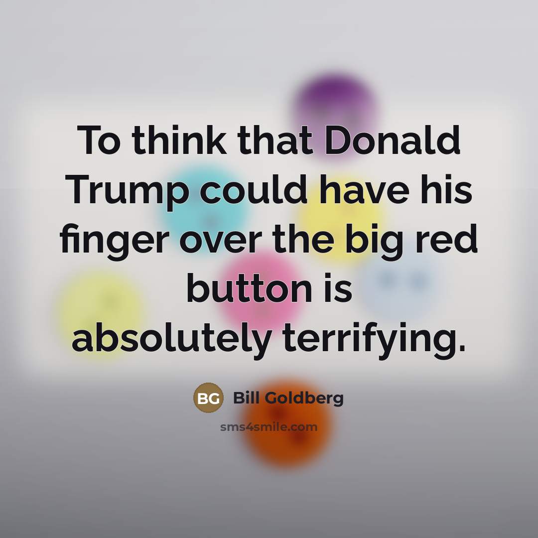 “To think that Donald Trump could have his finger over…” quote by Bill Goldberg