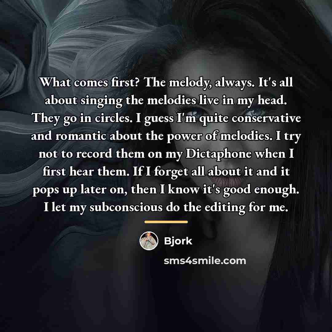 “What comes first? The melody, always. It's all about singing…” quote by Bjork