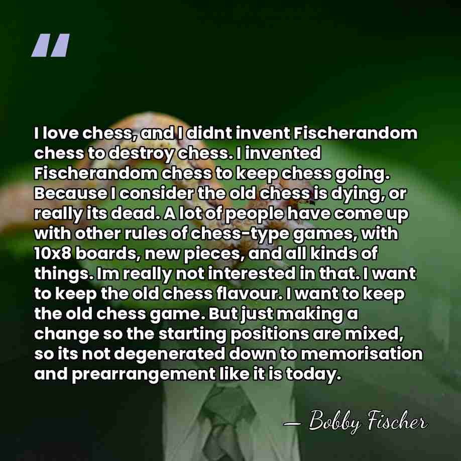 I love chess, and I didnt invent Fischerandom chess to destroy chess.&hellip; - Bobby Fischer