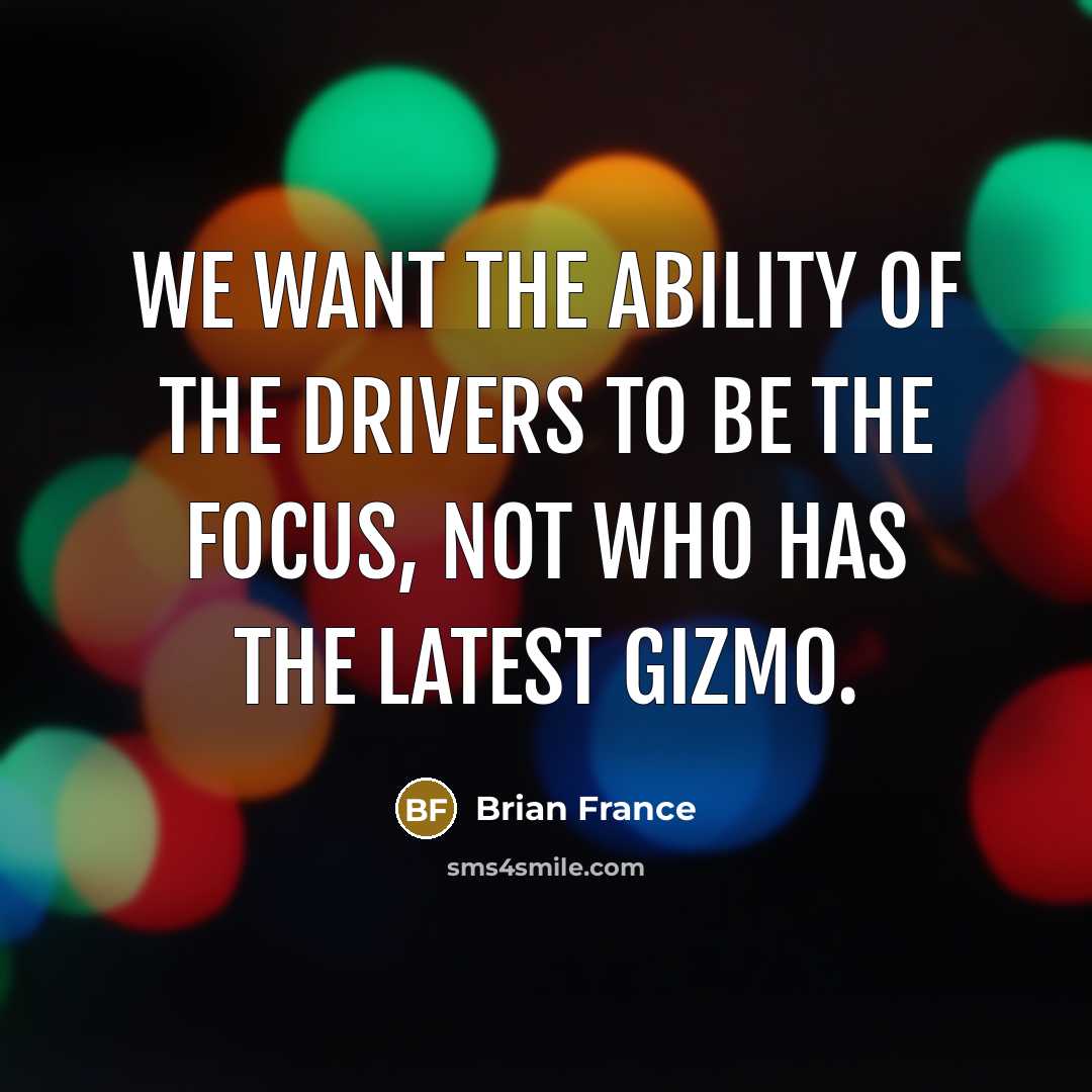“We want the ability of the drivers to be the…” quote by Brian France