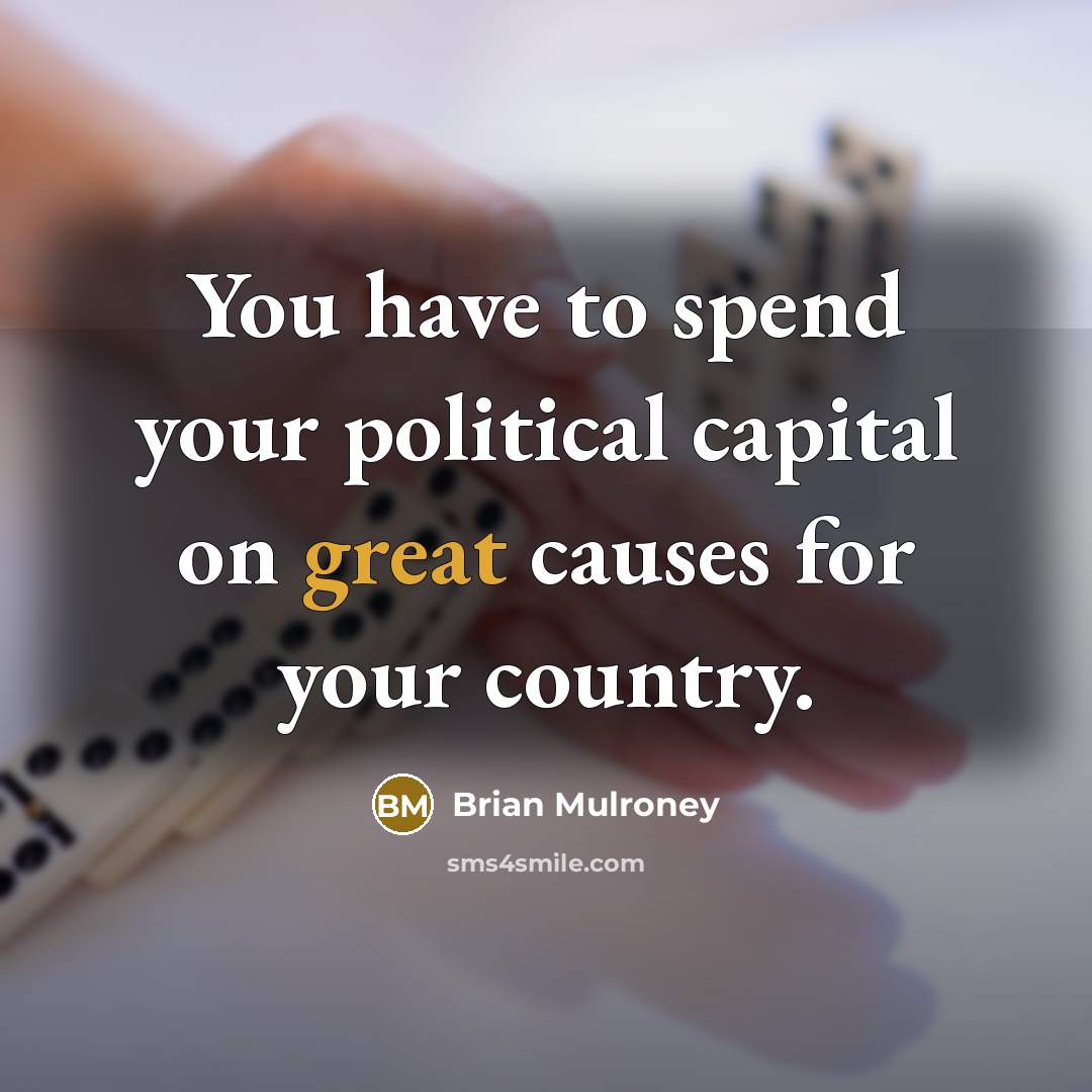 “You have to spend your political capital on great causes…” quote by Brian Mulroney