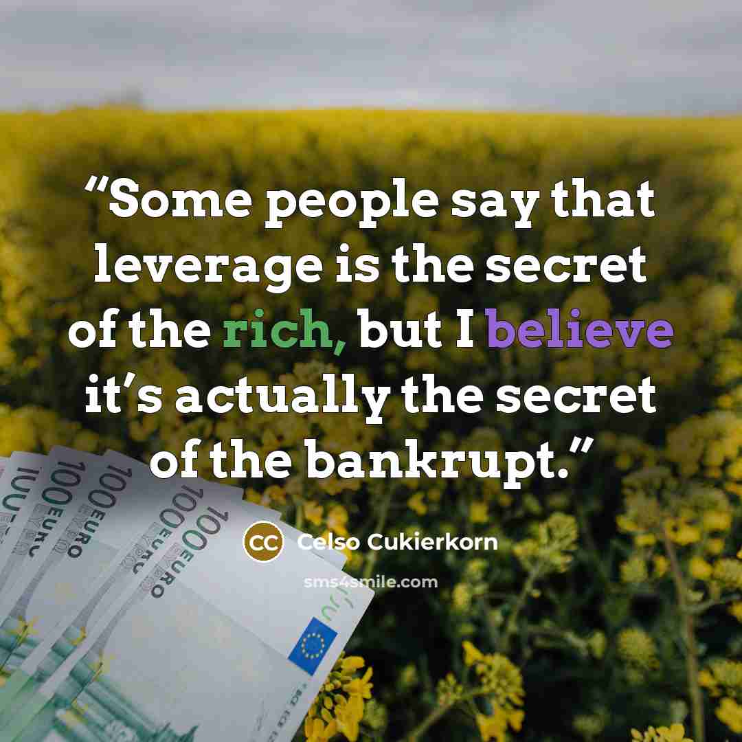 “Some people say that leverage is the secret of the rich, but I believe it’s actually the secret of the bankrupt.” quote by Celso Cukierkorn