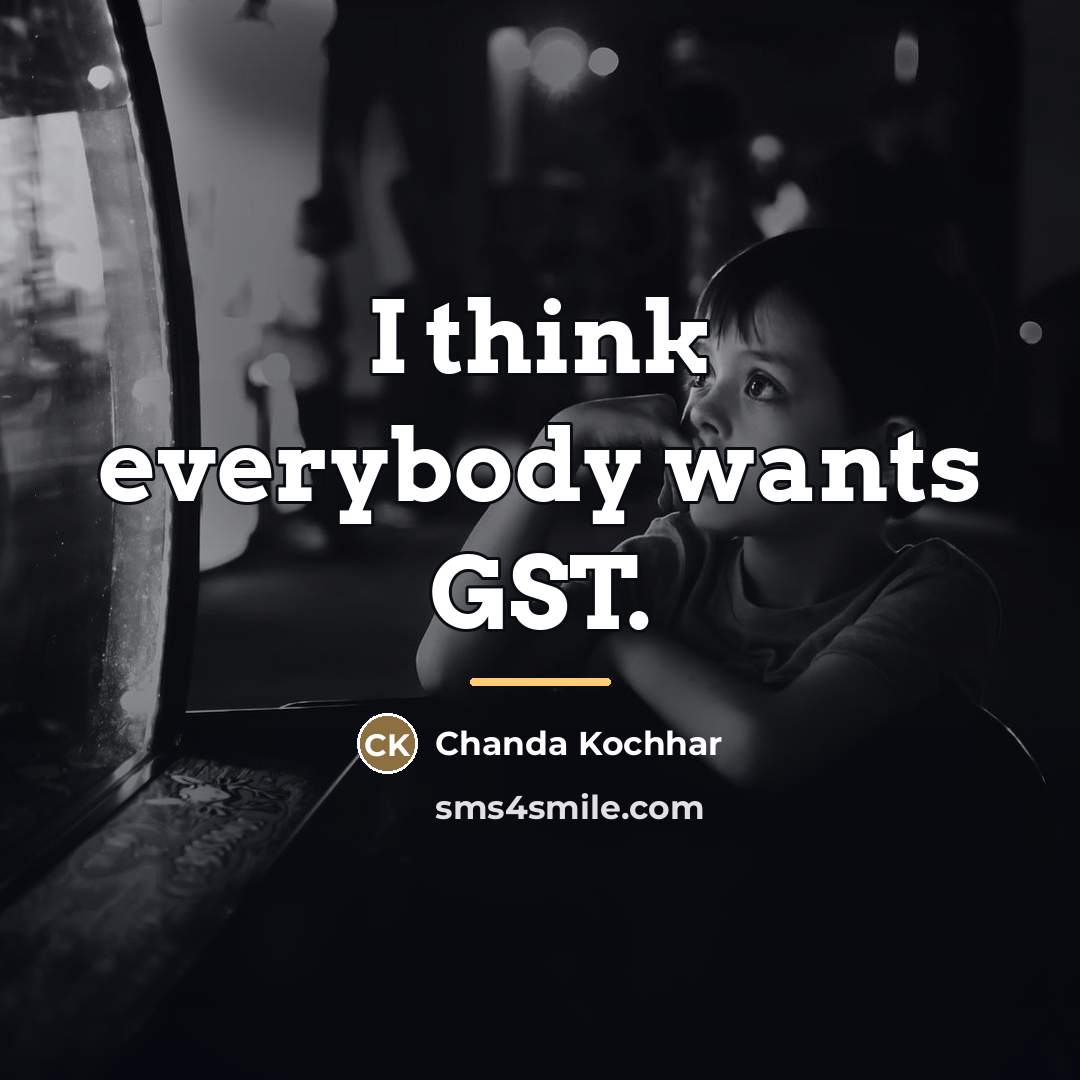 “I think everybody wants GST.…” quote by Chanda Kochhar