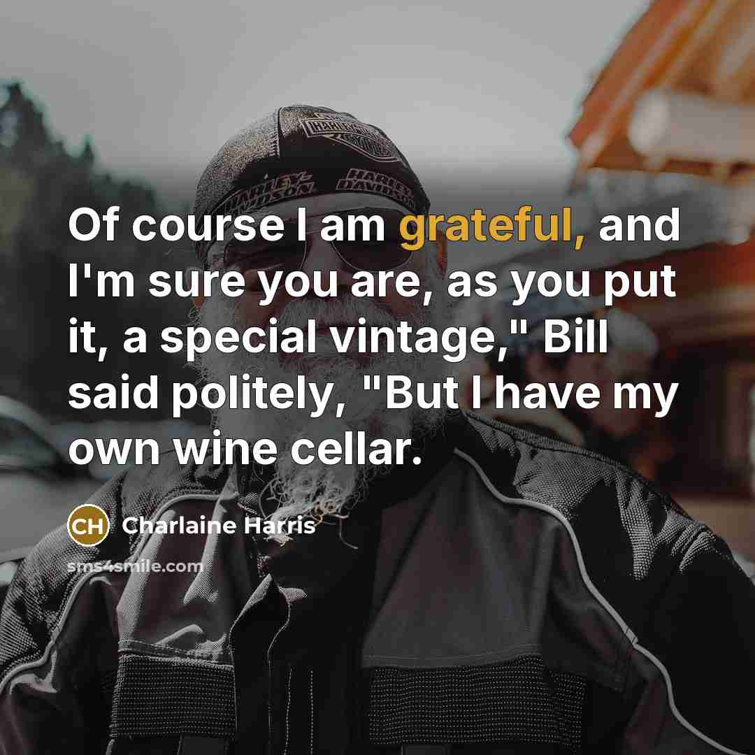 “Of course I am grateful, and I'm sure you are,…” quote by Charlaine Harris