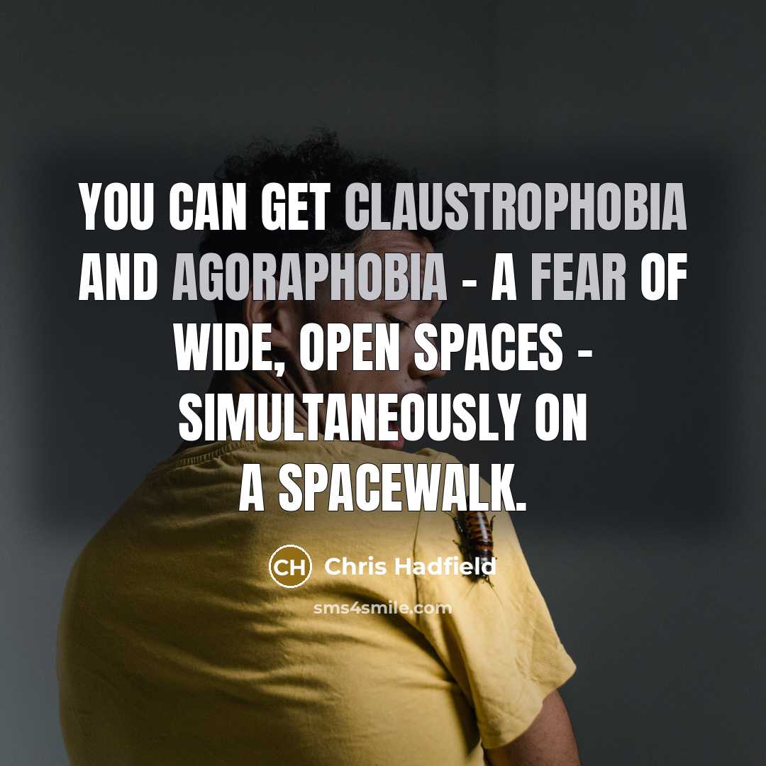 “You can get claustrophobia and agoraphobia - a fear of wide, open spaces - simultaneously on a spacewalk.” quote by Chris Hadfield