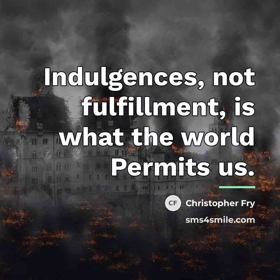 “Indulgences, not fulfillment, is what the world Permits us.…” quote by Christopher Fry