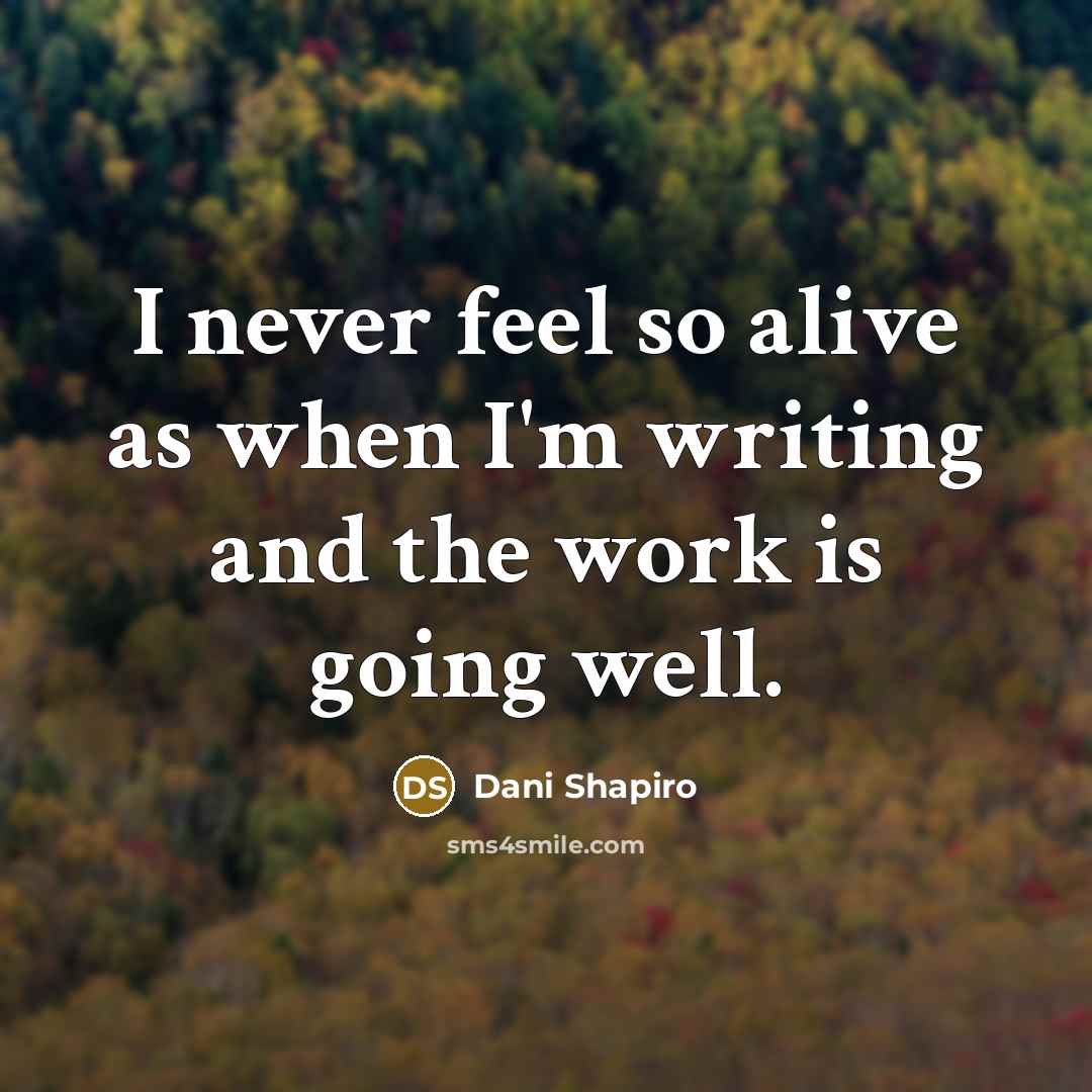 “I never feel so alive as when I'm writing and…” quote by Dani Shapiro