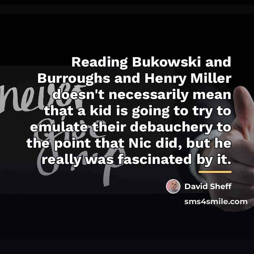 “Reading Bukowski and Burroughs and Henry Miller doesn't necessarily mean…” quote by David Sheff