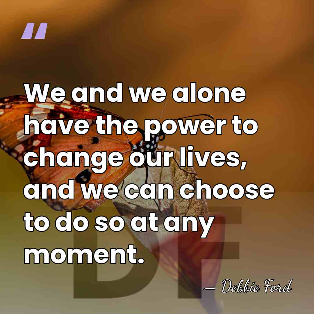 We and we alone have the power to change our lives, and&hellip; - Debbie Ford