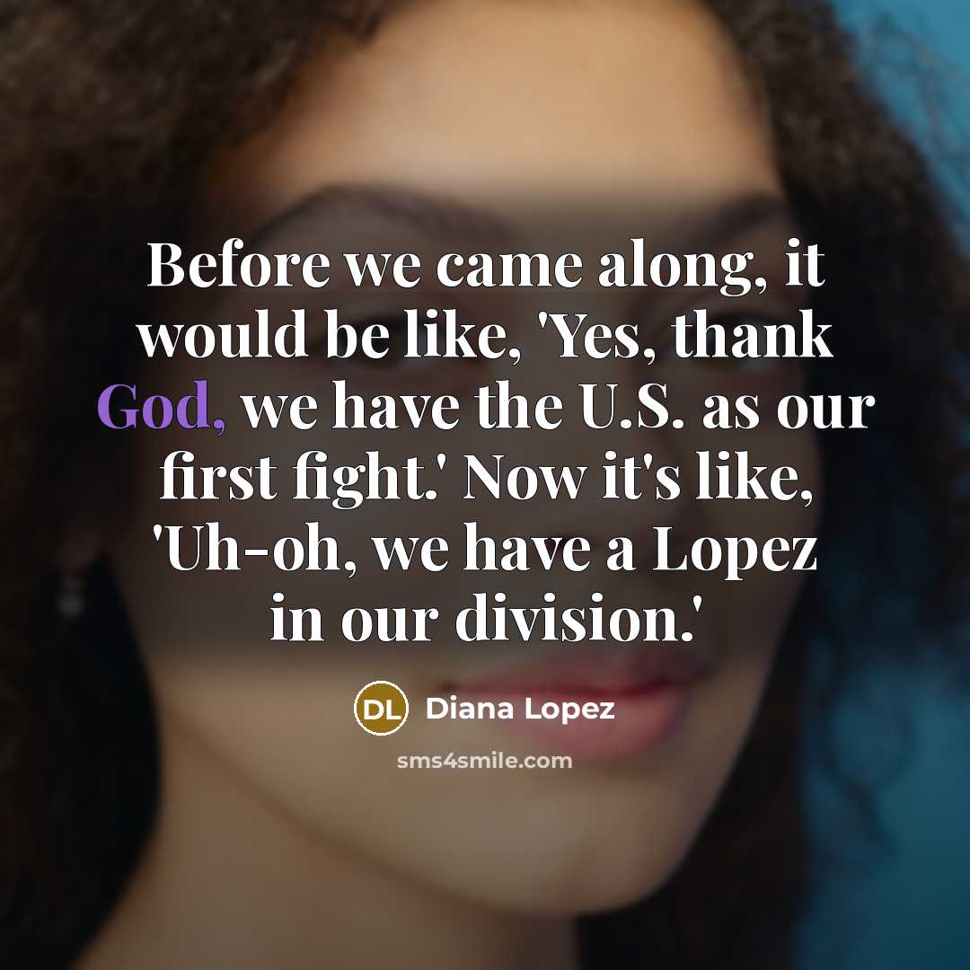 “Before we came along, it would be like, 'Yes, thank…” quote by Diana Lopez