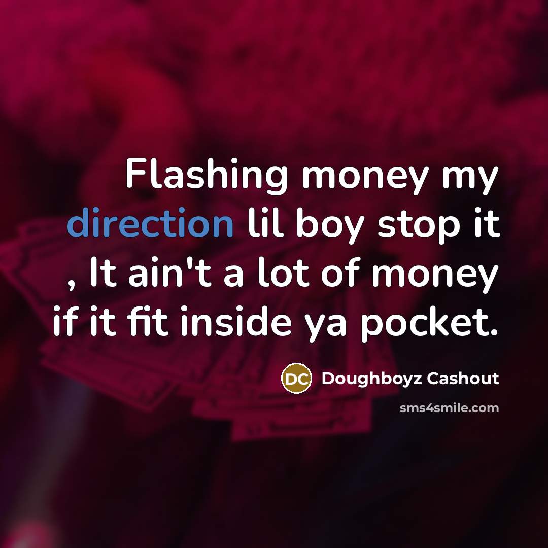 “Flashing money my direction lil boy stop it , It ain't a lot of money if it fit inside ya pocket.” quote by Doughboyz Cashout