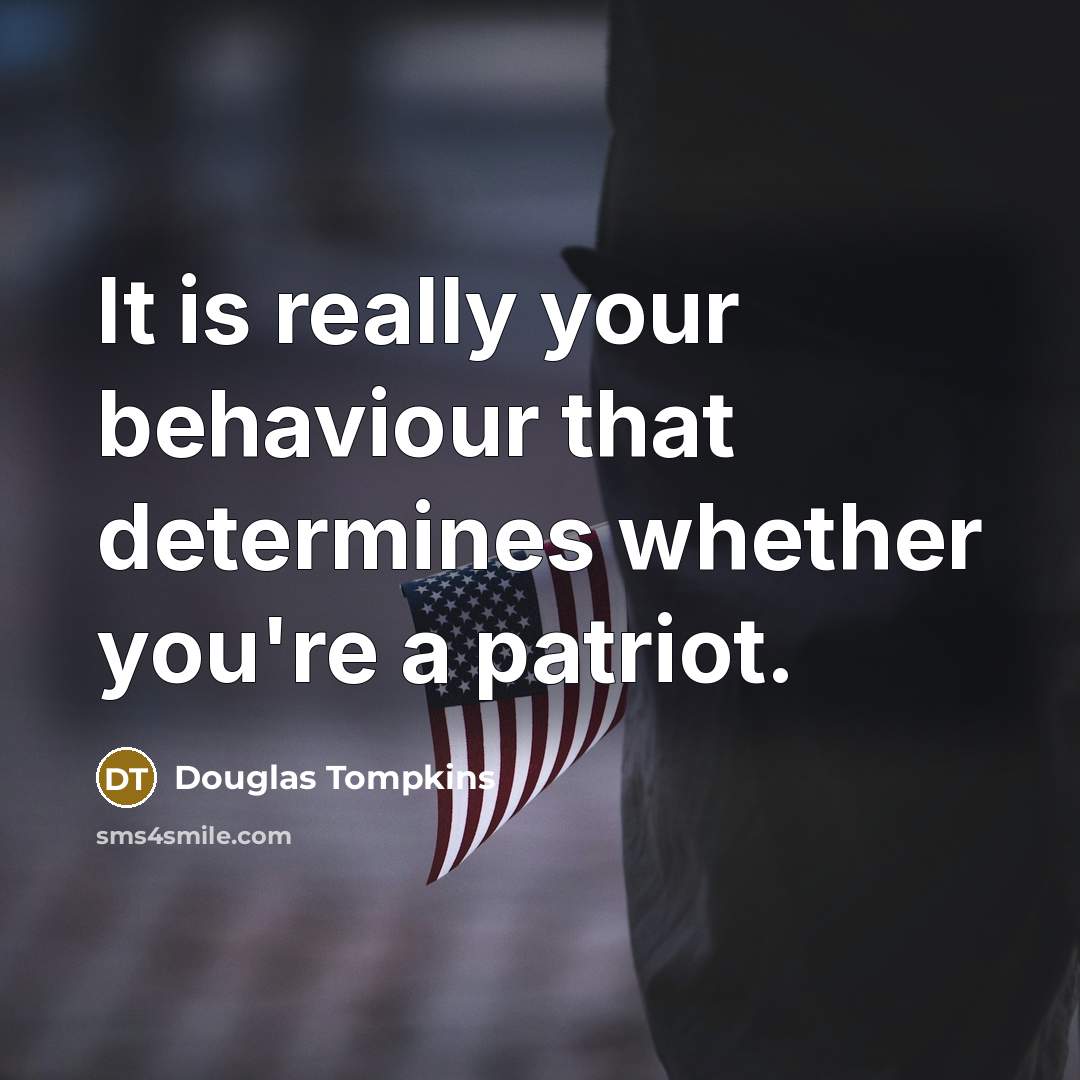“It is really your behaviour that determines whether you're a patriot.” quote by Douglas Tompkins