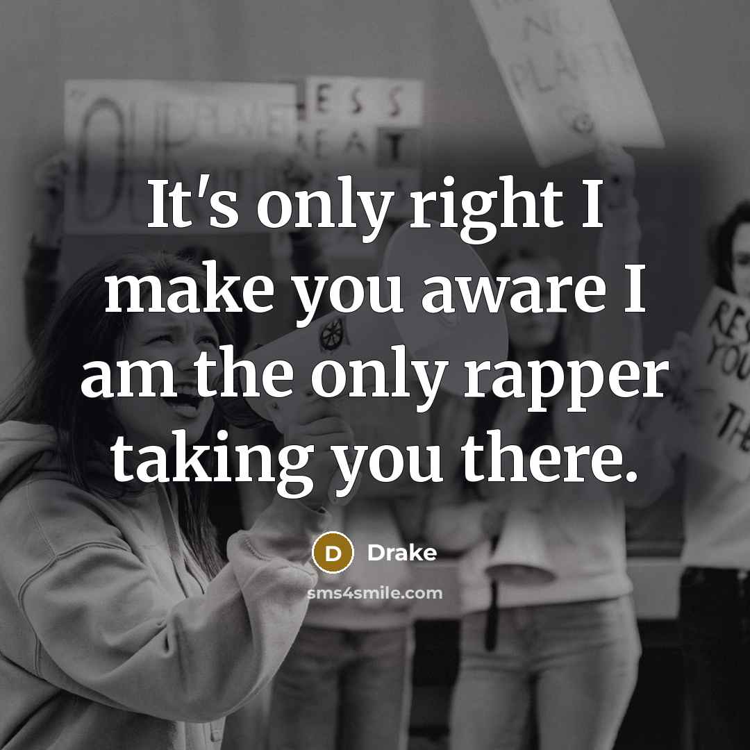 “It's only right I make you aware I am the only rapper taking you there.” quote by Drake