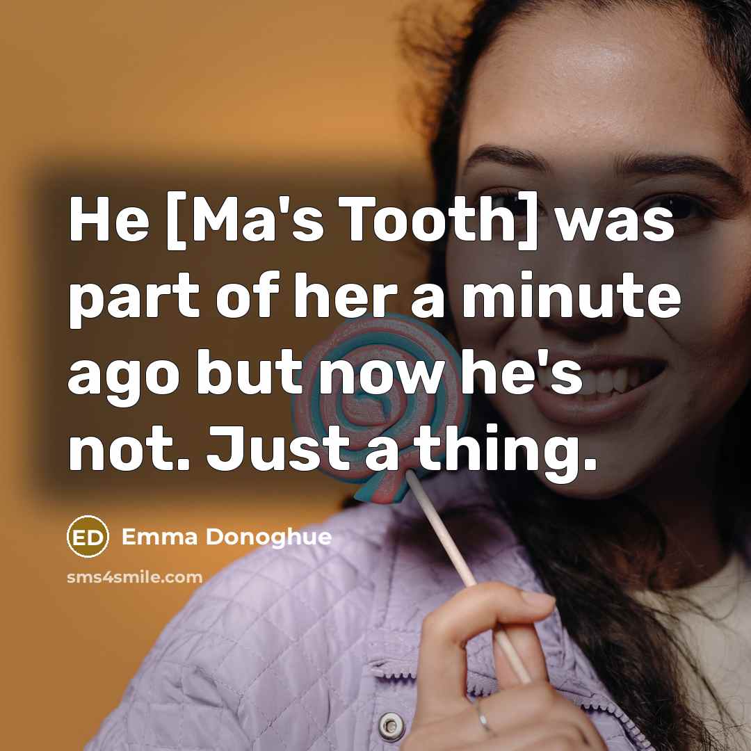 “He [Ma's Tooth] was part of her a minute ago…” quote by Emma Donoghue
