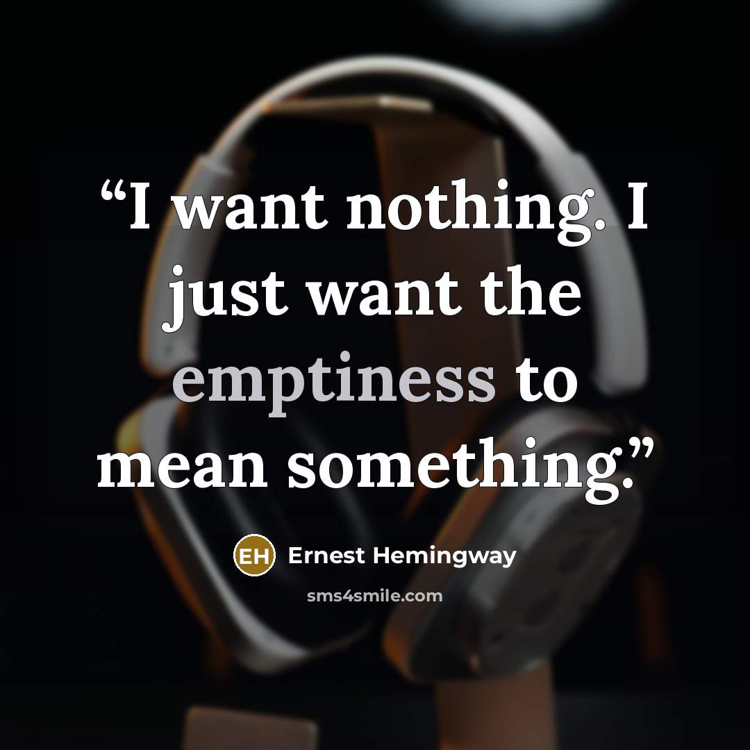 “I want nothing. I just want the emptiness to mean something.” quote by Ernest Hemingway