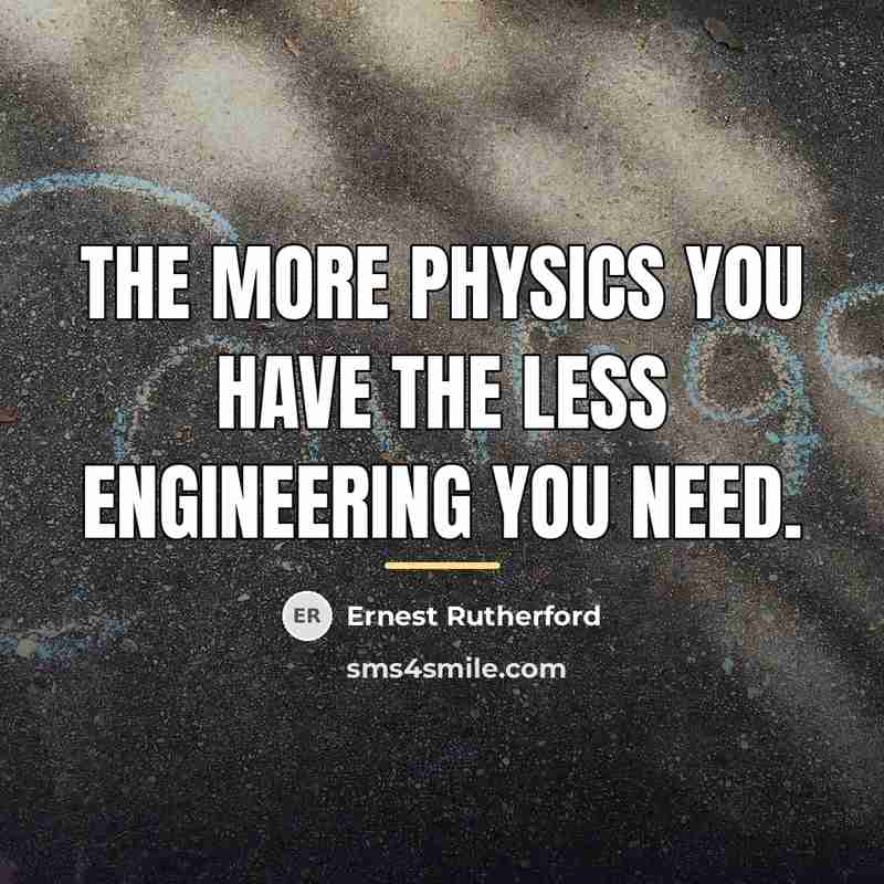 “The more physics you have the less engineering you need.…” quote by Ernest Rutherford