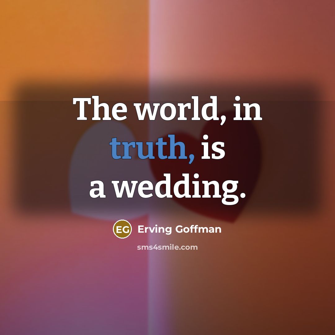 “The world, in truth, is a wedding.…” quote by Erving Goffman
