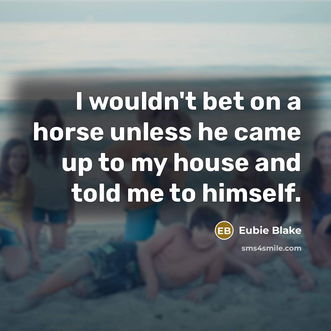“I wouldn't bet on a horse unless he came up…” quote by Eubie Blake