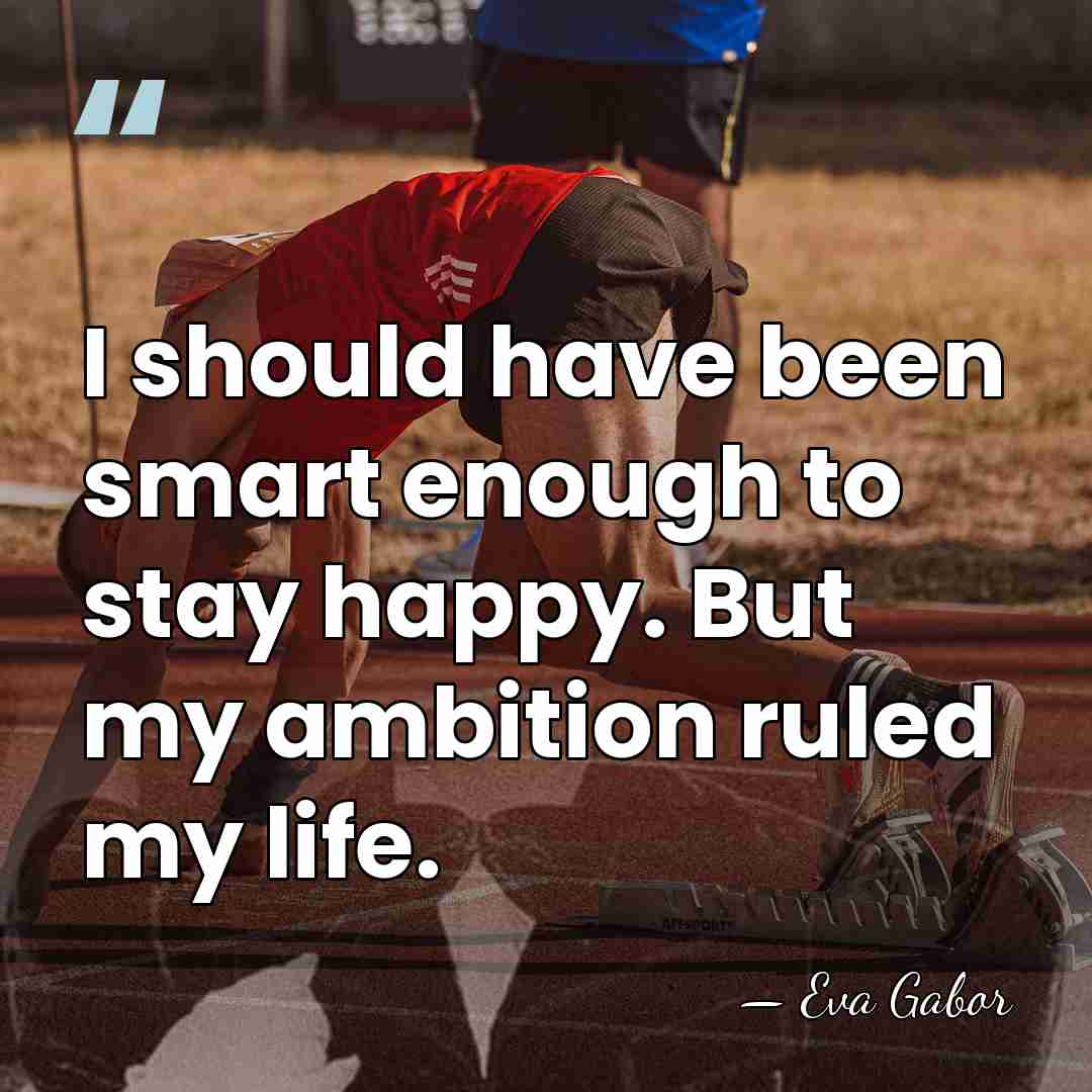 I should have been smart enough to stay happy. But my ambition&hellip; - Eva Gabor