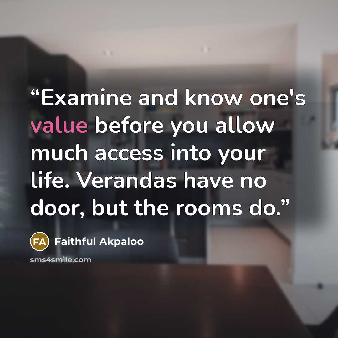 “Examine and know one's value before you allow much access into your life. Verandas have no door, but the rooms do.” quote by Faithful Akpaloo