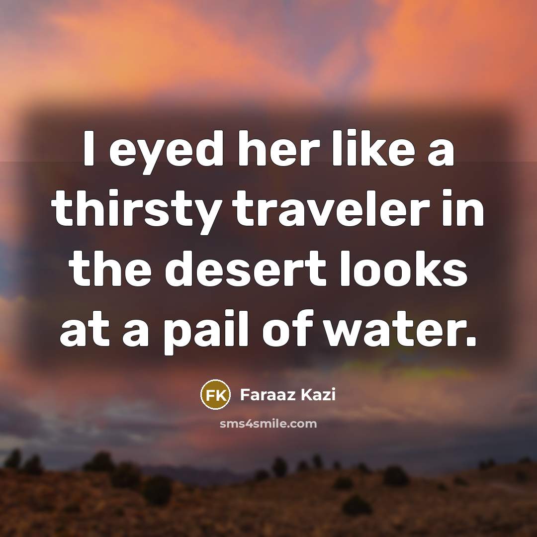“I eyed her like a thirsty traveler in the desert…” quote by Faraaz Kazi