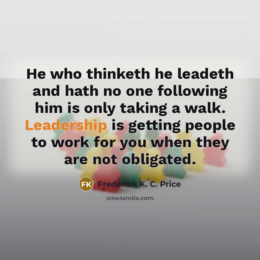 “He who thinketh he leadeth and hath no one following…” quote by Frederick K. C. Price