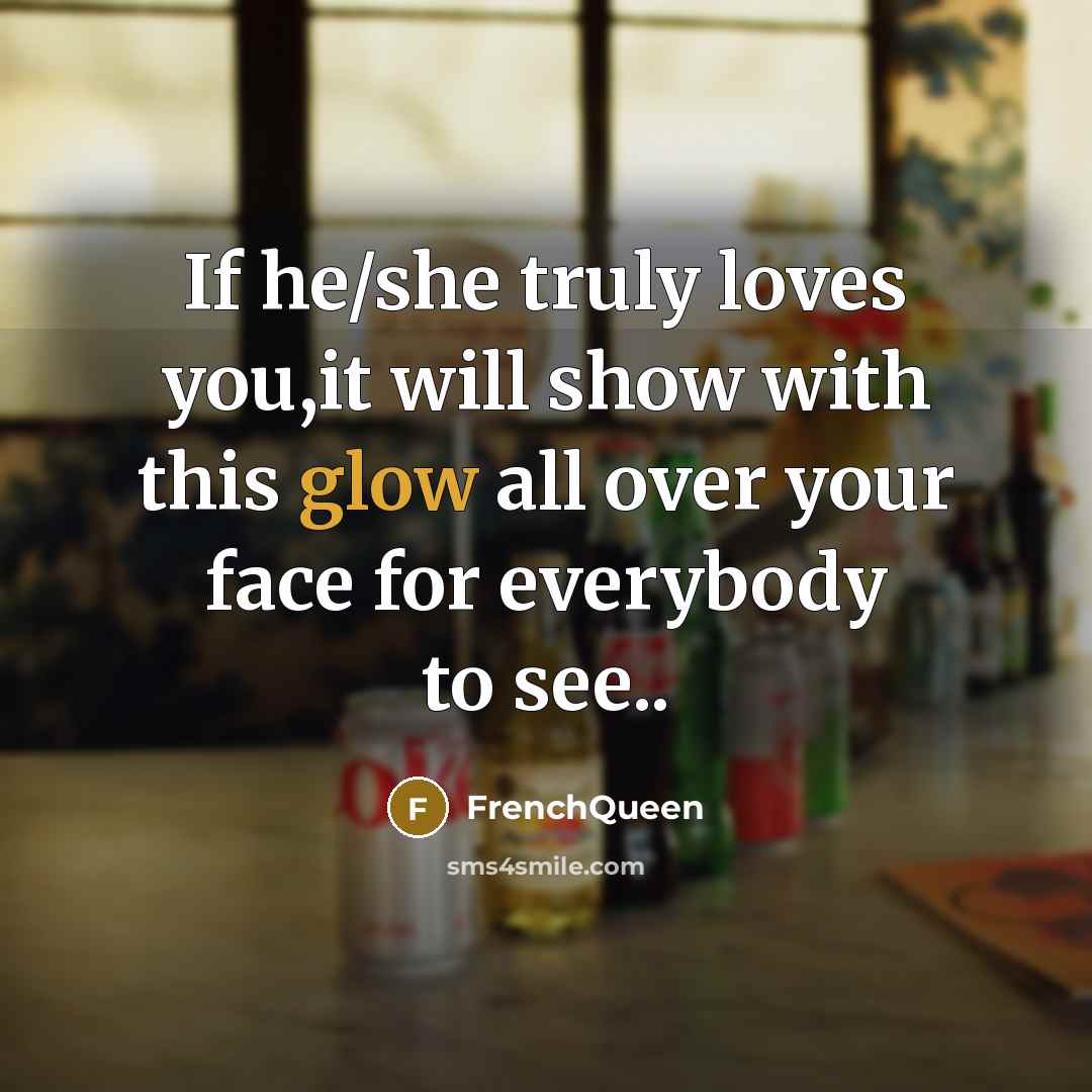 “If he/she truly loves you,it will show with this glow all over your face for everybody to see..” quote by Frenchqueen