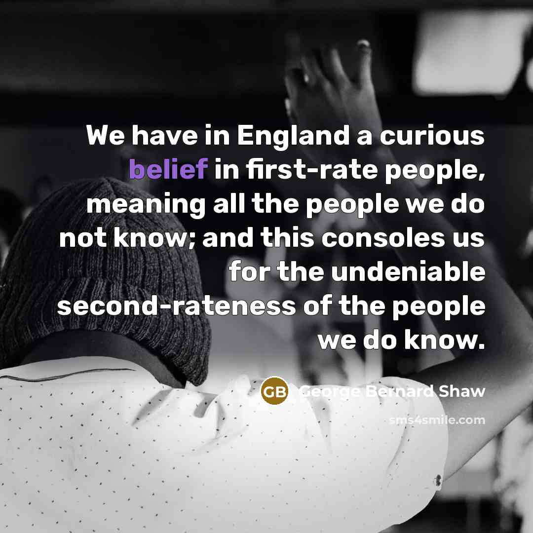 “We have in England a curious belief in first-rate people,…” quote by George Bernard Shaw
