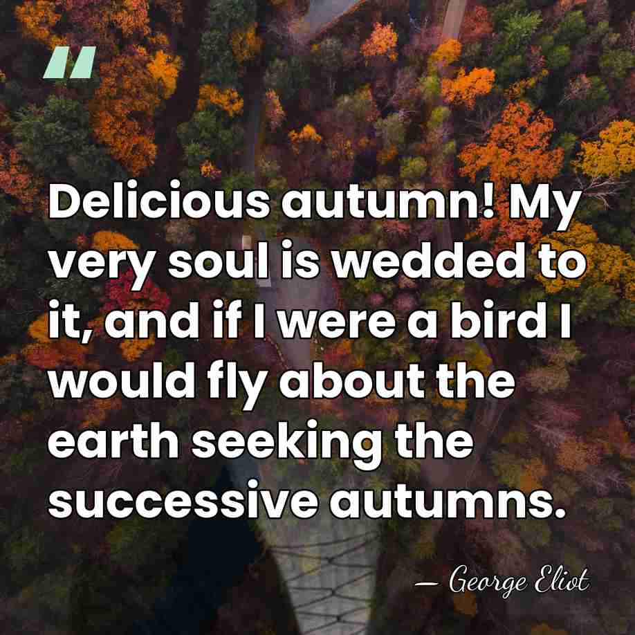 Delicious autumn! My very soul is wedded to it, and if I&hellip; - George Eliot