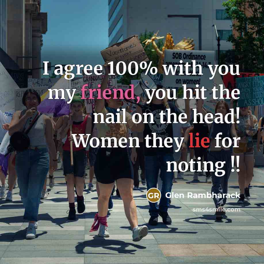 “I agree 100% with you my friend, you hit the nail on the head! Women they lie for noting !!” quote by Glen Rambharack