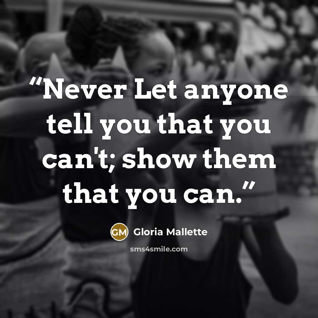 “Never Let anyone tell you that you can't; show them that you can.” quote by Gloria Mallette