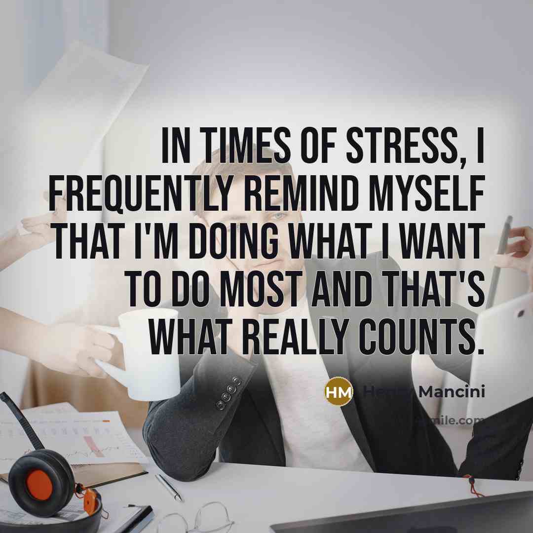 “In times of stress, I frequently remind myself that I'm…” quote by Henry Mancini