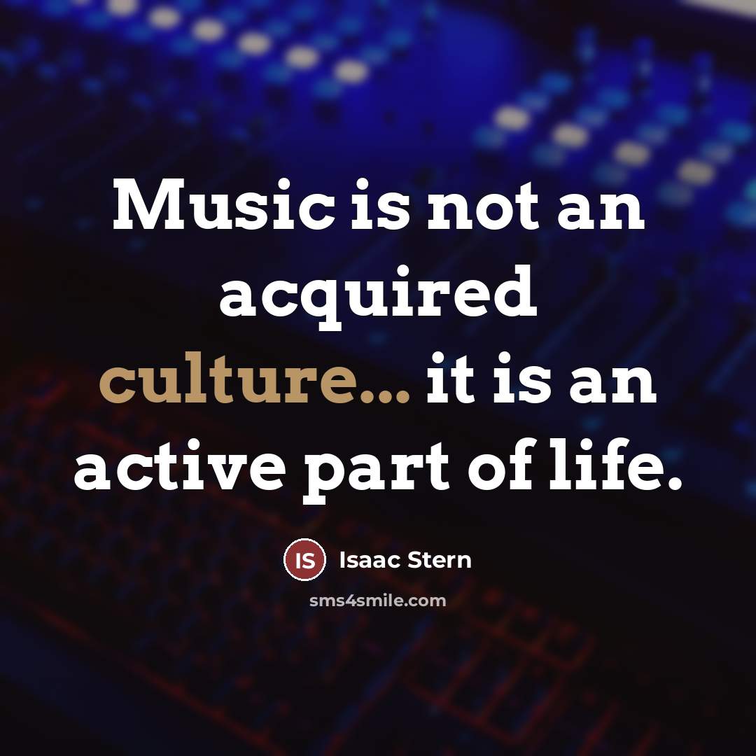“Music is not an acquired culture... it is an active…” quote by Isaac Stern