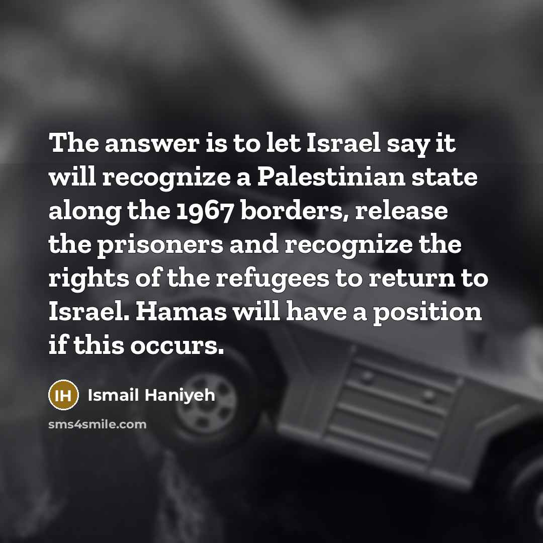“The answer is to let Israel say it will recognize…” quote by Ismail Haniyeh