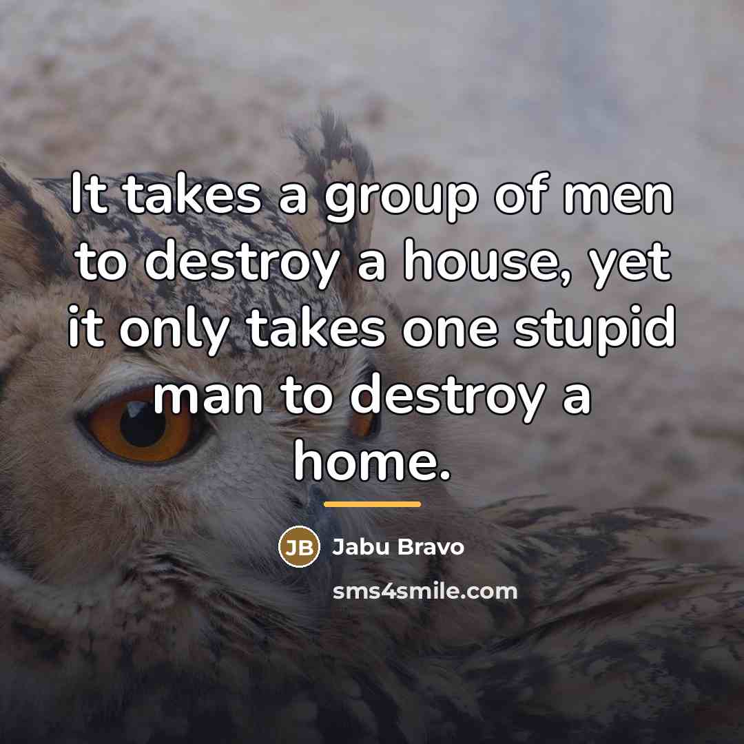 “It takes a group of men to destroy a house,…” quote by Jabu Bravo